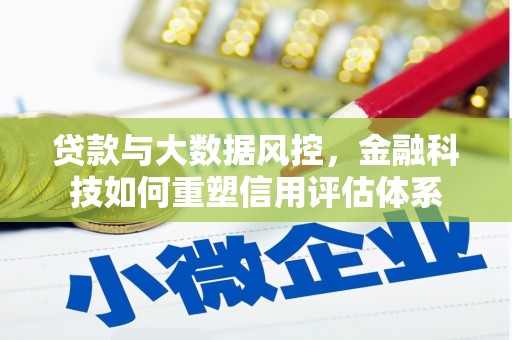 赵县贷款与大数据风控，金融科技如何重塑信用评估体系
