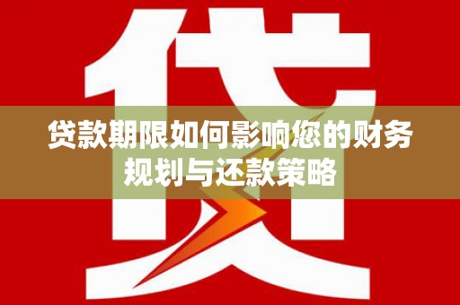 赵县贷款期限如何影响您的财务规划与还款策略