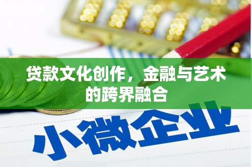 赵县贷款文化创作，金融与艺术的跨界融合