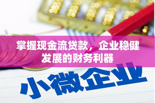赵县掌握现金流贷款，企业稳健发展的财务利器