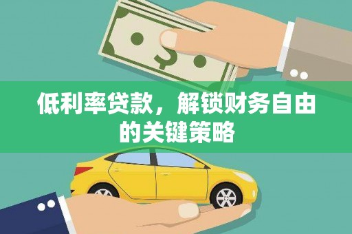 赵县低利率贷款，解锁财务自由的关键策略