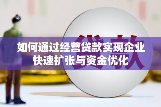 赵县如何通过经营贷款实现企业快速扩张与资金优化