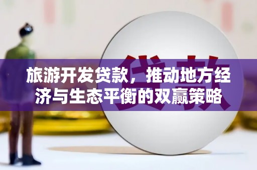 赵县旅游开发贷款，推动地方经济与生态平衡的双赢策略