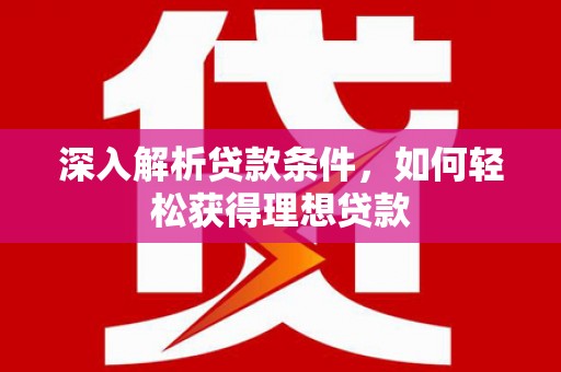 赵县深入解析贷款条件，如何轻松获得理想贷款
