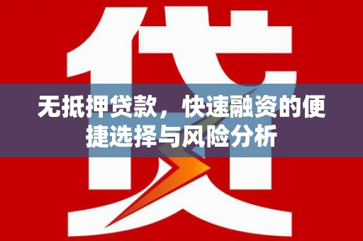 赵县无抵押贷款，快速融资的便捷选择与风险分析