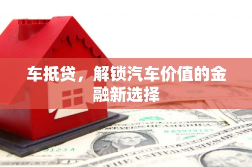赵县车抵贷，解锁汽车价值的金融新选择