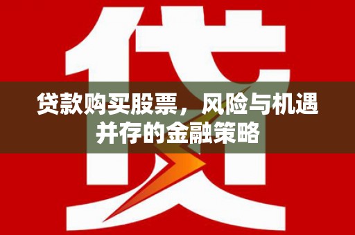 赵县贷款购买股票，风险与机遇并存的金融策略