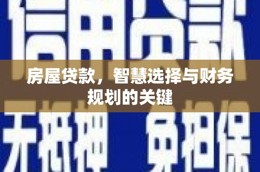 赵县房屋贷款，智慧选择与财务规划的关键