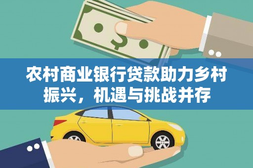 赵县农村商业银行贷款助力乡村振兴，机遇与挑战并存