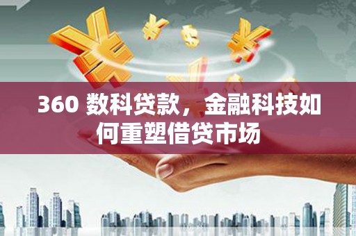 赵县360 数科贷款，金融科技如何重塑借贷市场
