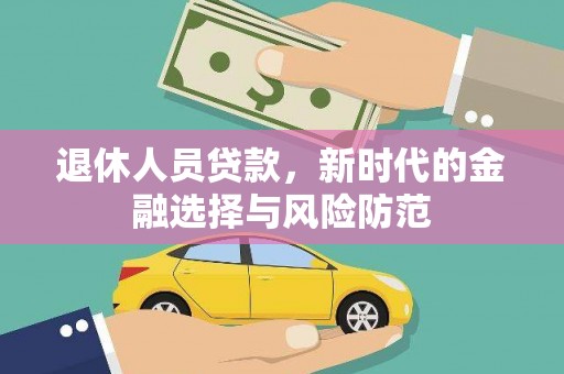 赵县退休人员贷款，新时代的金融选择与风险防范