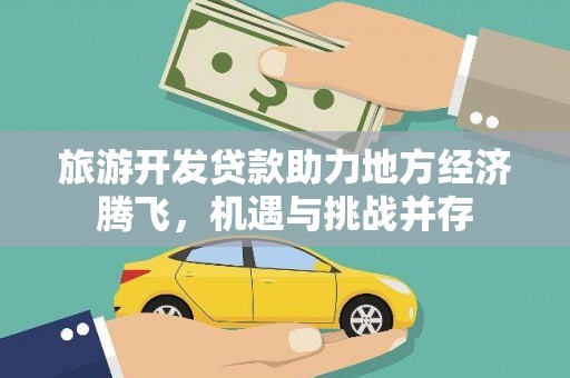 赵县旅游开发贷款助力地方经济腾飞，机遇与挑战并存