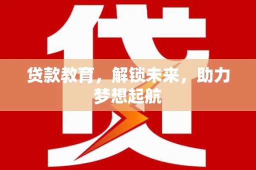赵县贷款教育，解锁未来，助力梦想起航
