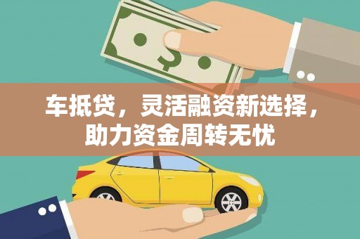 赵县车抵贷，灵活融资新选择，助力资金周转无忧