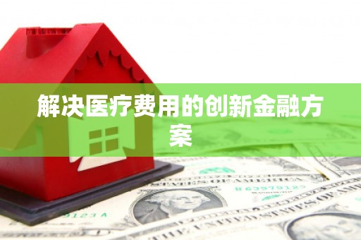 赵县解决医疗费用的创新金融方案