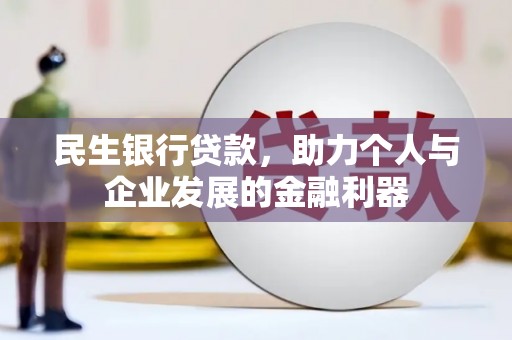 赵县民生银行贷款，助力个人与企业发展的金融利器