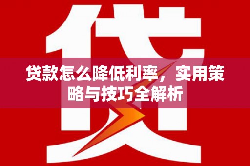 赵县贷款怎么降低利率，实用策略与技巧全解析
