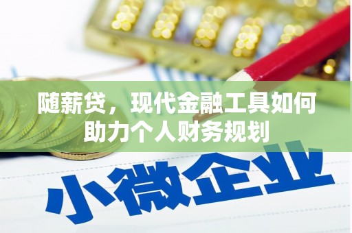 赵县随薪贷，现代金融工具如何助力个人财务规划