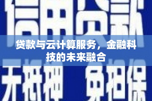 赵县贷款与云计算服务，金融科技的未来融合