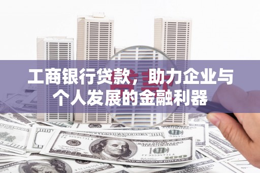 赵县工商银行贷款，助力企业与个人发展的金融利器
