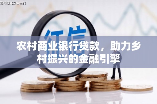 赵县农村商业银行贷款，助力乡村振兴的金融引擎