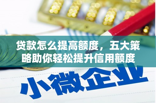 赵县贷款怎么提高额度，五大策略助你轻松提升信用额度