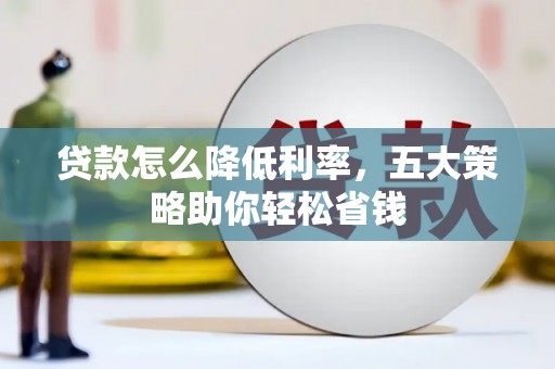 赵县贷款怎么降低利率，五大策略助你轻松省钱