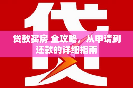 赵县贷款买房 全攻略，从申请到还款的详细指南