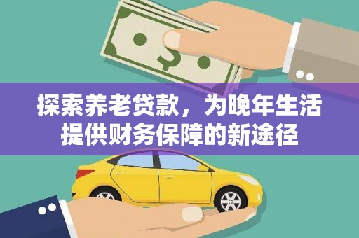 赵县探索养老贷款，为晚年生活提供财务保障的新途径