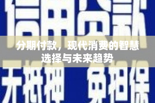 赵县分期付款，现代消费的智慧选择与未来趋势