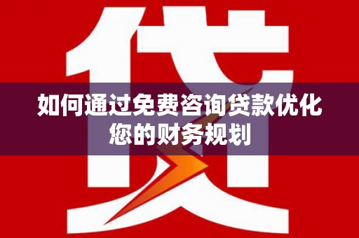 赵县如何通过免费咨询贷款优化您的财务规划