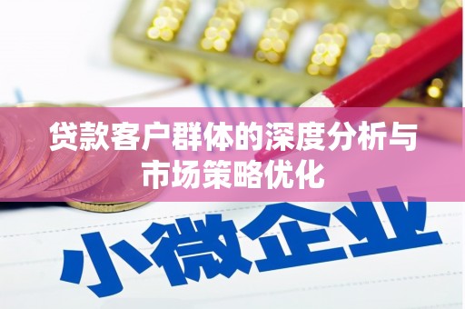 赵县贷款客户群体的深度分析与市场策略优化