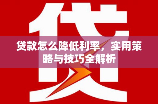 赵县贷款怎么降低利率，实用策略与技巧全解析