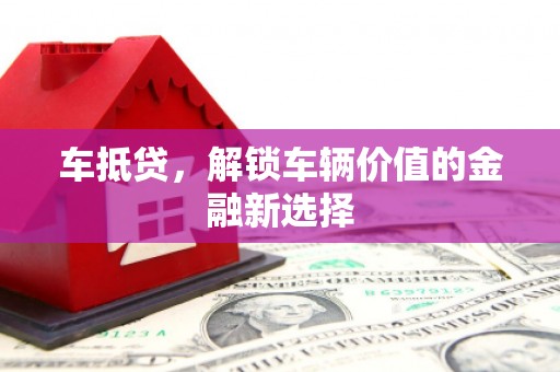 赵县车抵贷，解锁车辆价值的金融新选择