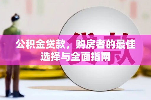 赵县公积金贷款，购房者的最佳选择与全面指南