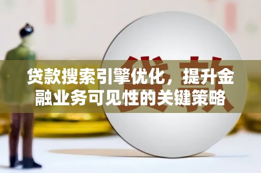 赵县贷款搜索引擎优化，提升金融业务可见性的关键策略