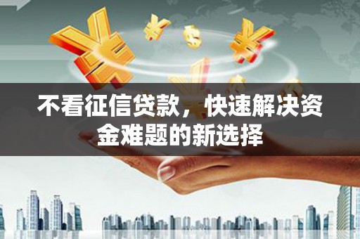 赵县不看征信贷款，快速解决资金难题的新选择