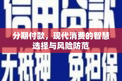 赵县分期付款，现代消费的智慧选择与风险防范