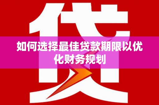 赵县如何选择最佳贷款期限以优化财务规划