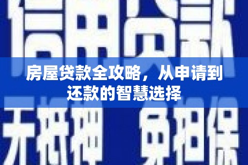 赵县房屋贷款全攻略，从申请到还款的智慧选择