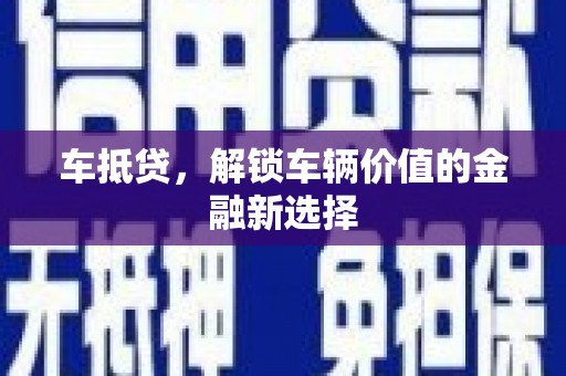 赵县车抵贷，解锁车辆价值的金融新选择