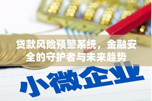 赵县贷款风险预警系统，金融安全的守护者与未来趋势