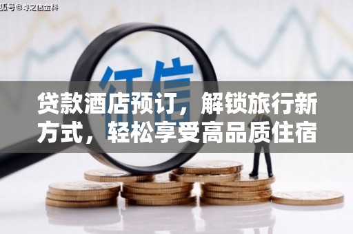 赵县贷款酒店预订，解锁旅行新方式，轻松享受高品质住宿