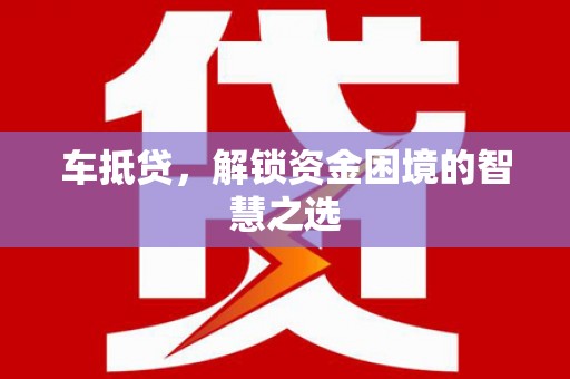 赵县车抵贷，解锁资金困境的智慧之选
