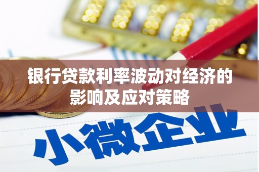 赵县银行贷款利率波动对经济的影响及应对策略