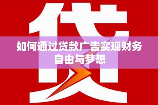 赵县如何通过贷款广告实现财务自由与梦想