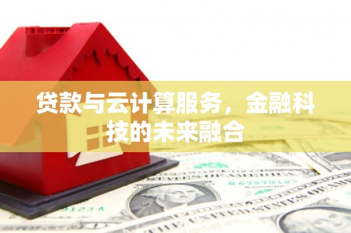 赵县贷款与云计算服务，金融科技的未来融合