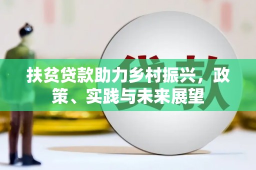 赵县扶贫贷款助力乡村振兴，政策、实践与未来展望