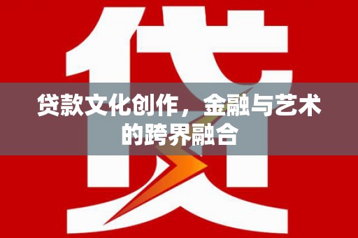 赵县贷款文化创作，金融与艺术的跨界融合