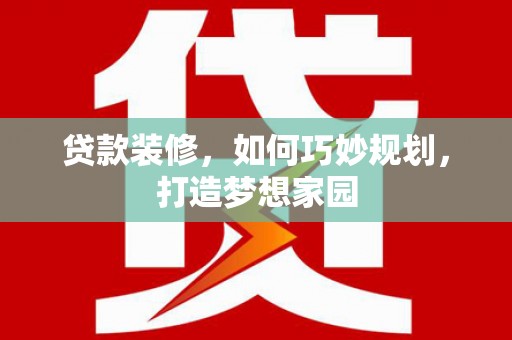 赵县贷款装修，如何巧妙规划，打造梦想家园